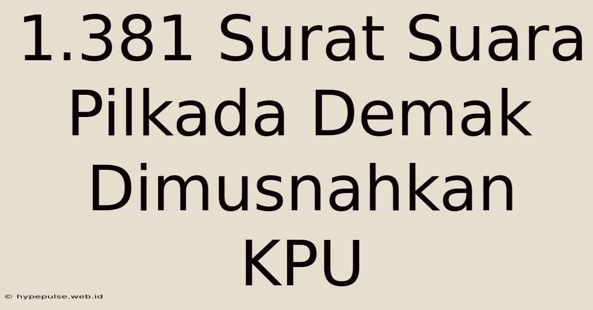 1.381 Surat Suara Pilkada Demak Dimusnahkan KPU