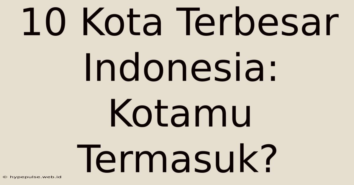 10 Kota Terbesar Indonesia: Kotamu Termasuk?