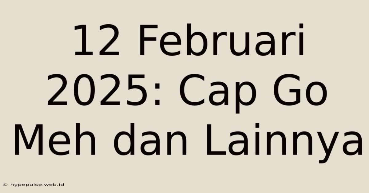 12 Februari 2025: Cap Go Meh Dan Lainnya