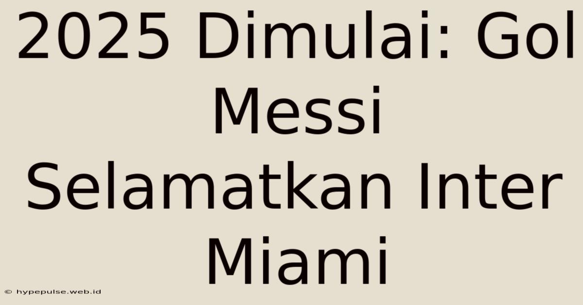 2025 Dimulai: Gol Messi Selamatkan Inter Miami