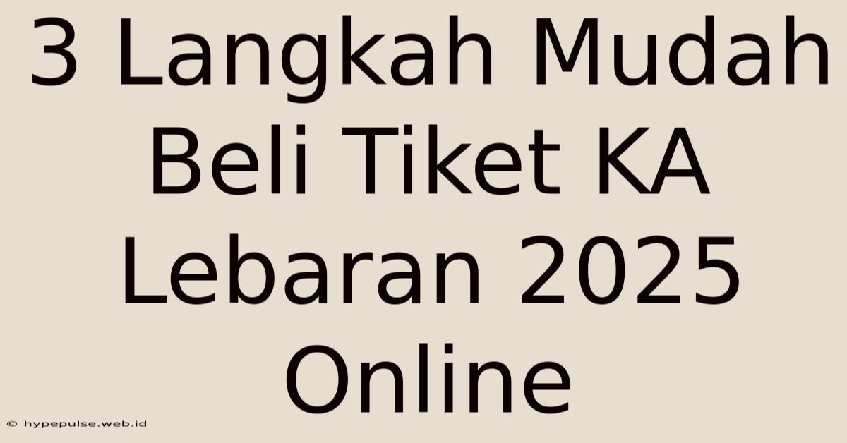 3 Langkah Mudah Beli Tiket KA Lebaran 2025 Online