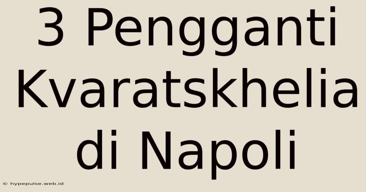 3 Pengganti Kvaratskhelia Di Napoli