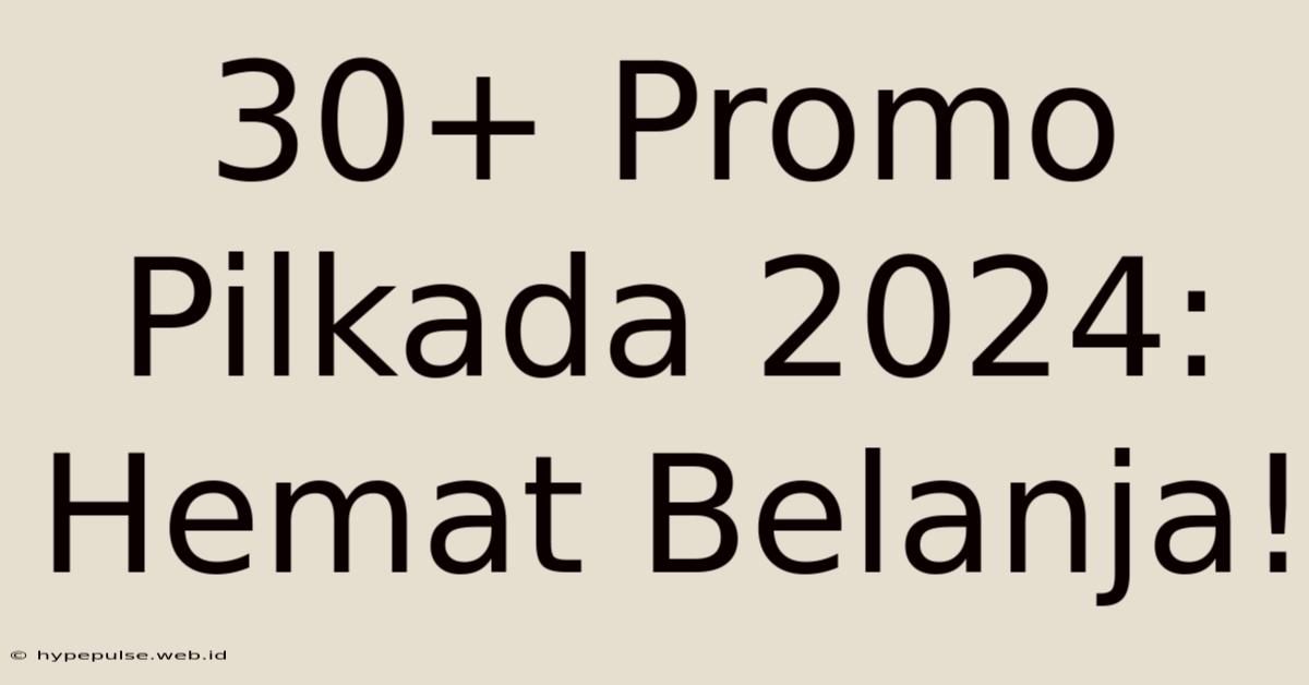 30+ Promo Pilkada 2024: Hemat Belanja!