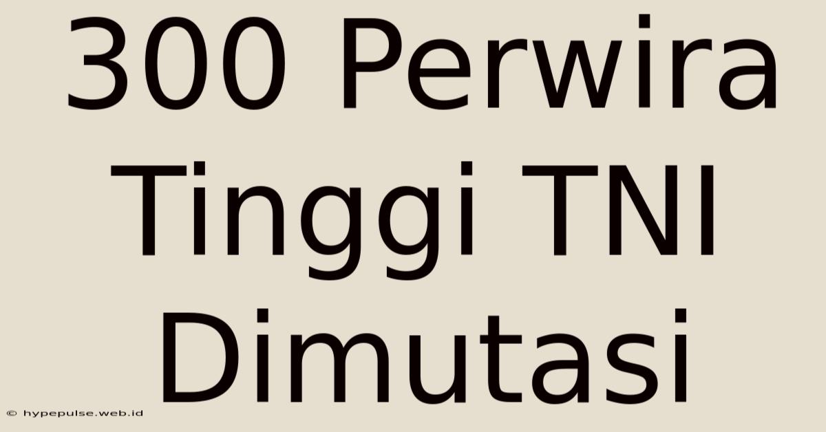 300 Perwira Tinggi TNI Dimutasi