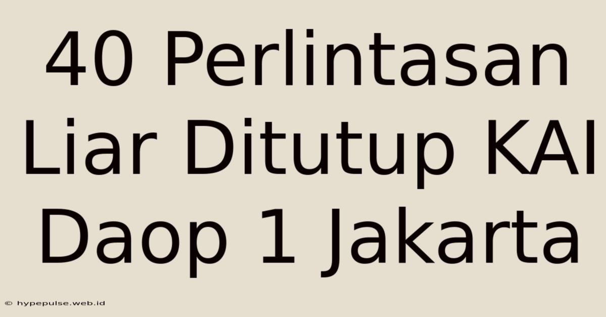 40 Perlintasan Liar Ditutup KAI Daop 1 Jakarta