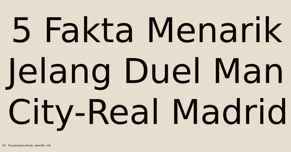 5 Fakta Menarik Jelang Duel Man City-Real Madrid