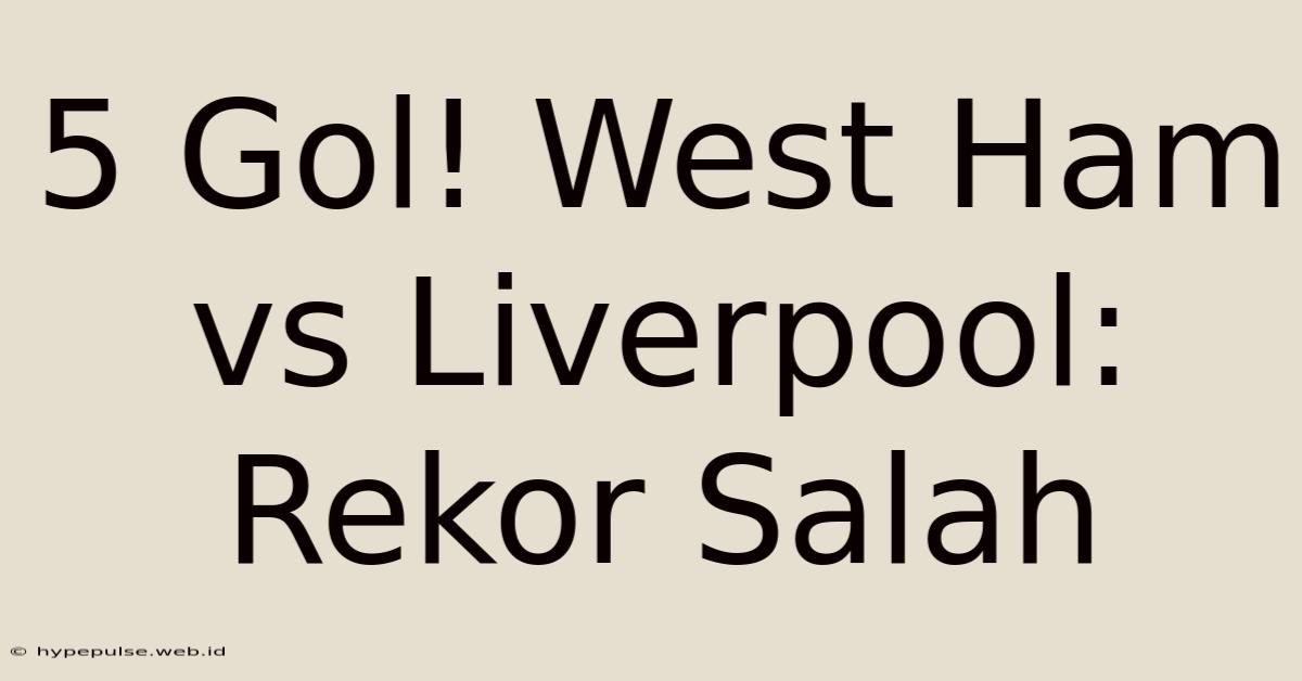 5 Gol! West Ham Vs Liverpool: Rekor Salah