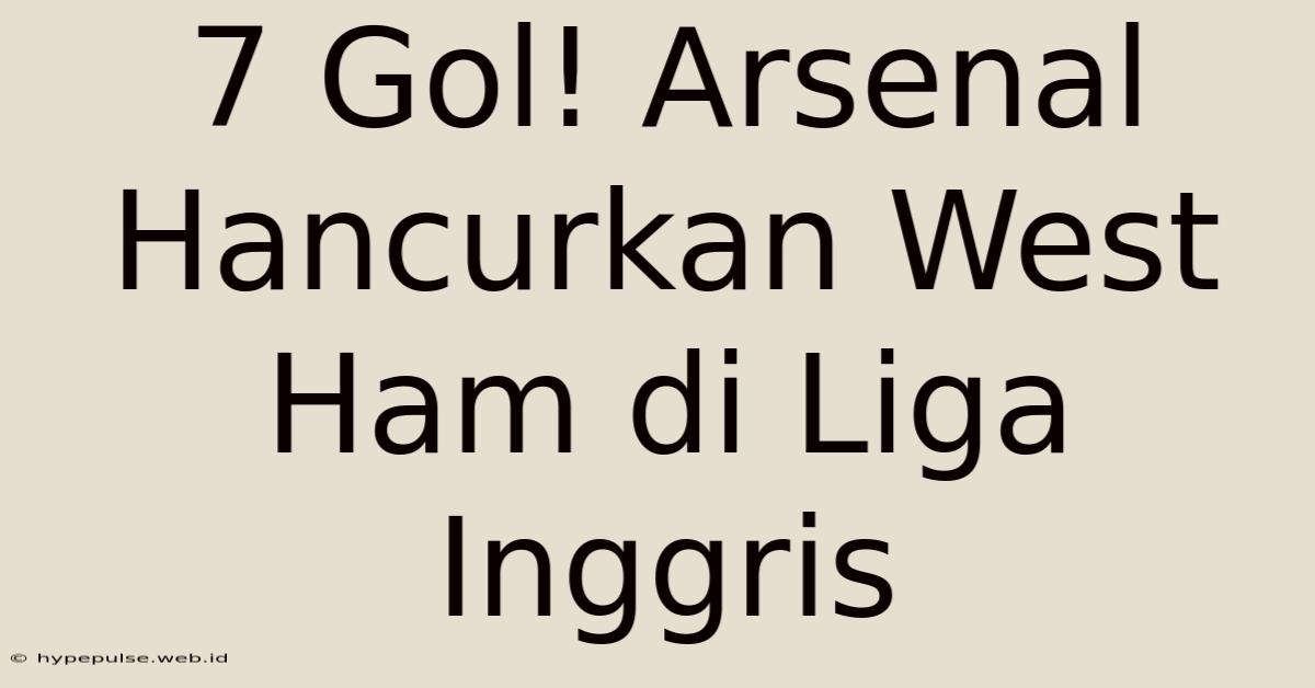 7 Gol! Arsenal Hancurkan West Ham Di Liga Inggris