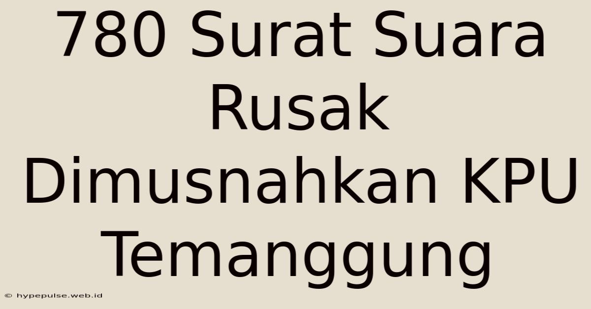 780 Surat Suara Rusak Dimusnahkan KPU Temanggung