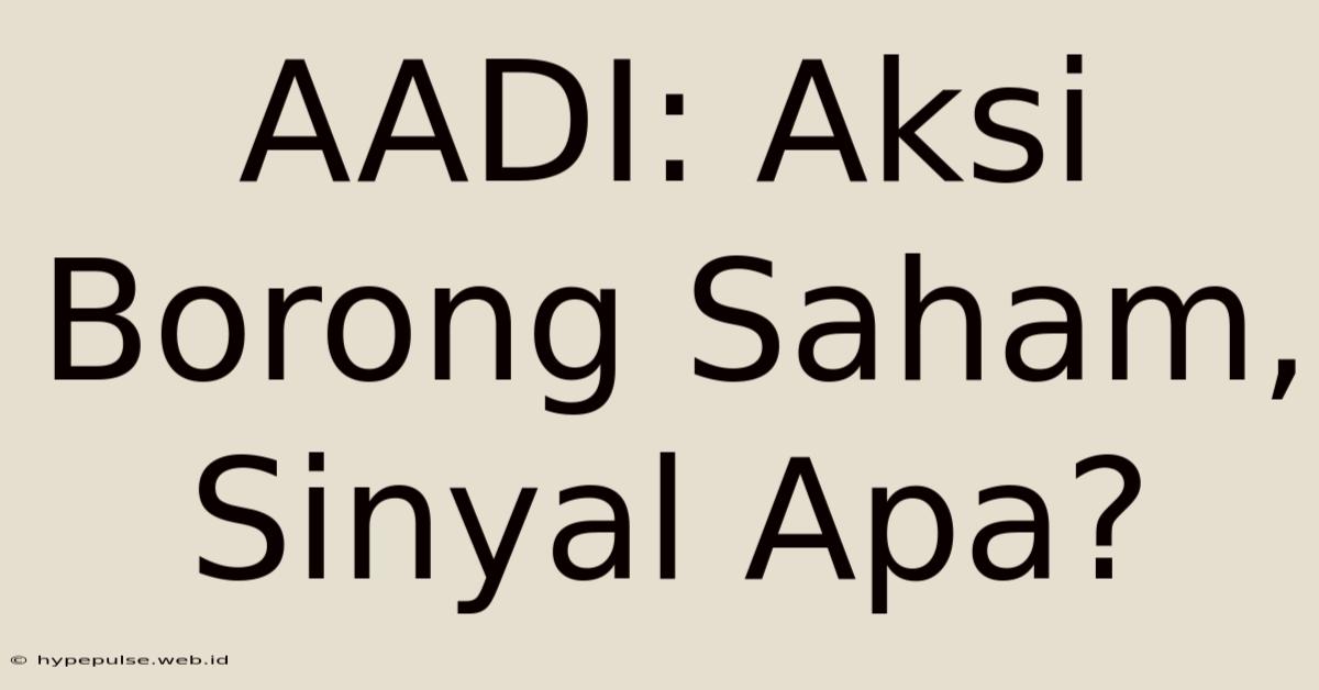 AADI: Aksi Borong Saham, Sinyal Apa?