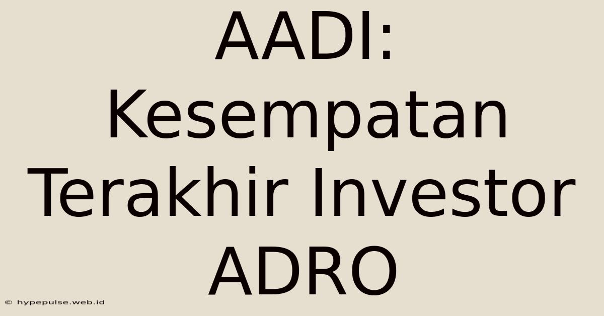 AADI: Kesempatan Terakhir Investor ADRO