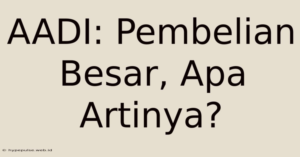 AADI: Pembelian Besar, Apa Artinya?