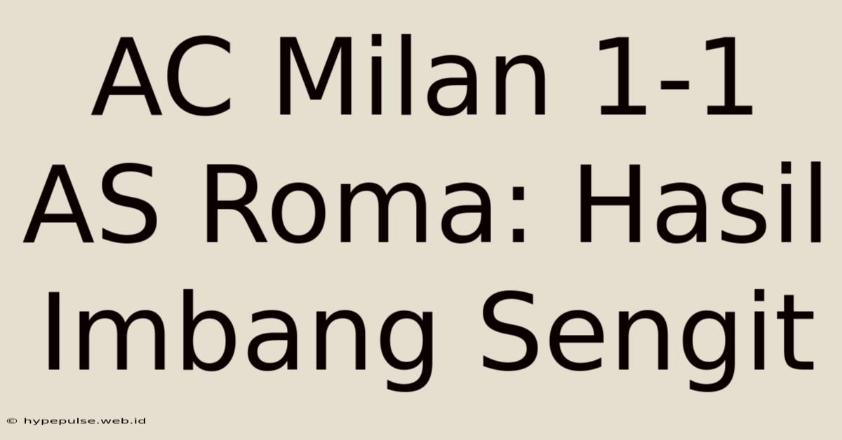 AC Milan 1-1 AS Roma: Hasil Imbang Sengit