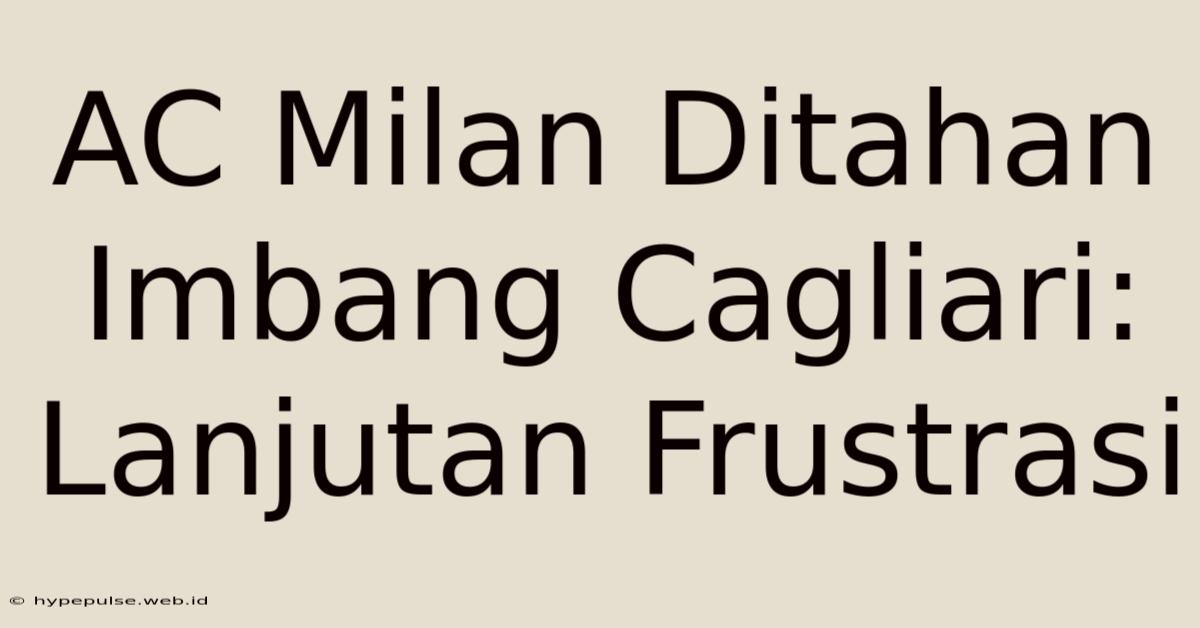 AC Milan Ditahan Imbang Cagliari: Lanjutan Frustrasi