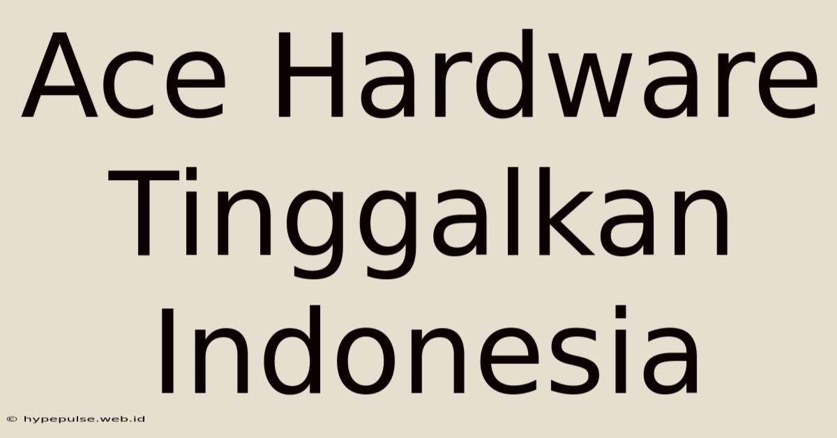 Ace Hardware Tinggalkan Indonesia