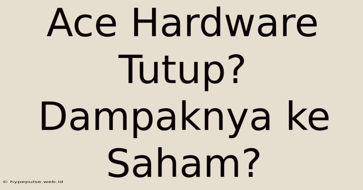 Ace Hardware Tutup? Dampaknya Ke Saham?