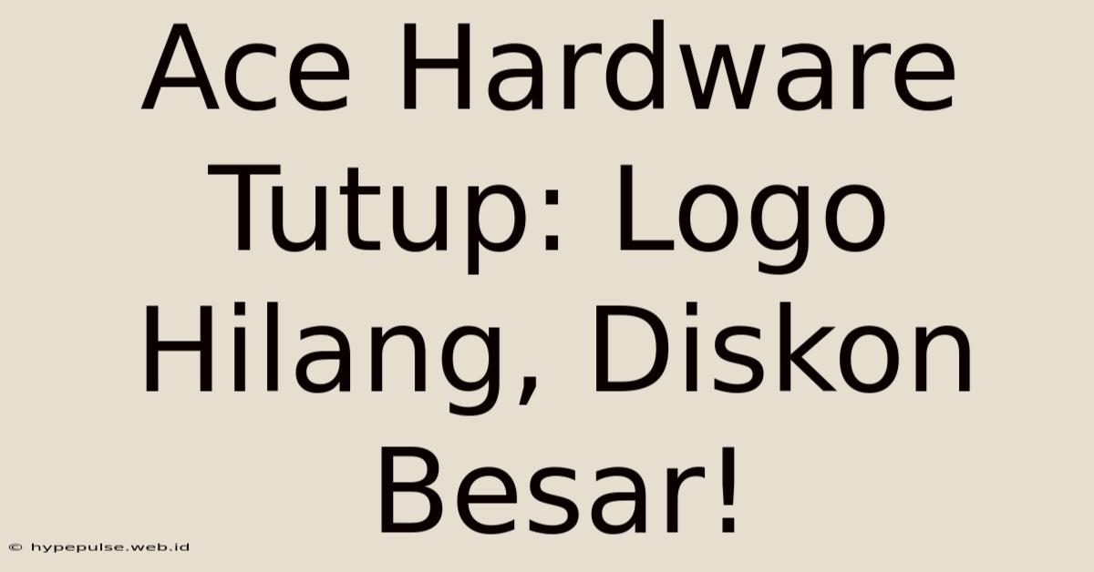 Ace Hardware Tutup: Logo Hilang, Diskon Besar!