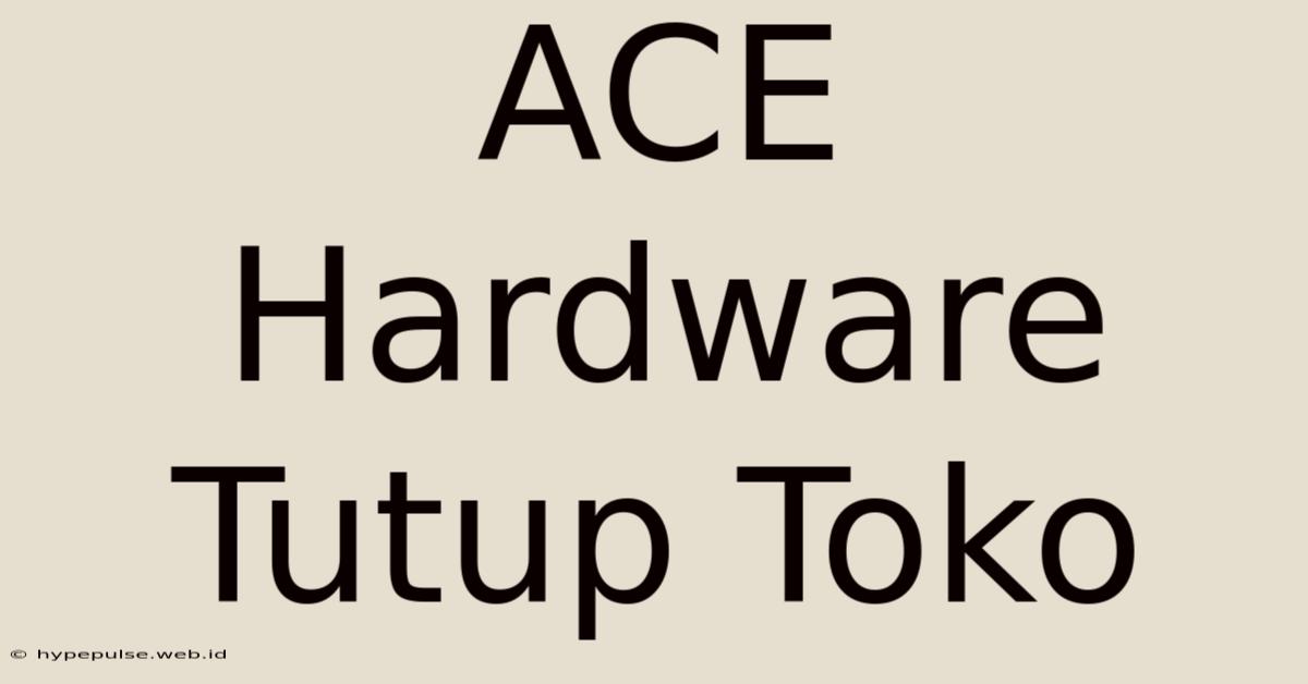 ACE Hardware Tutup Toko