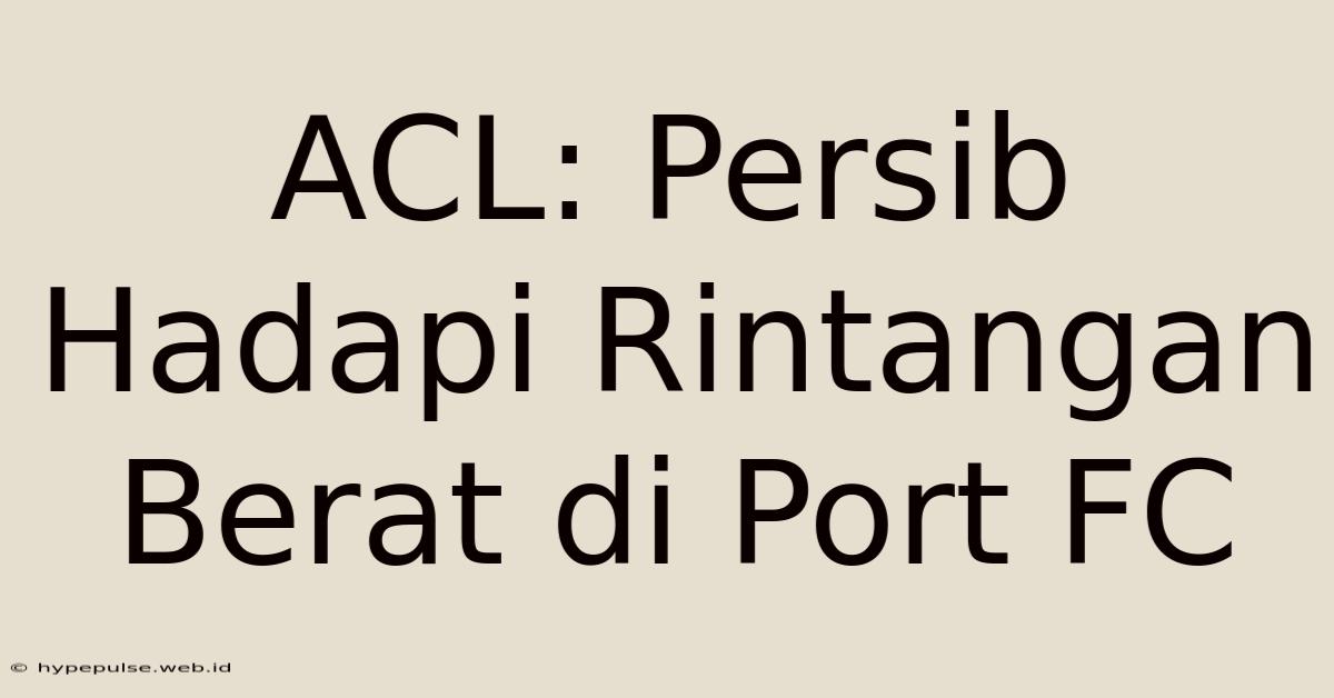 ACL: Persib Hadapi Rintangan Berat Di Port FC