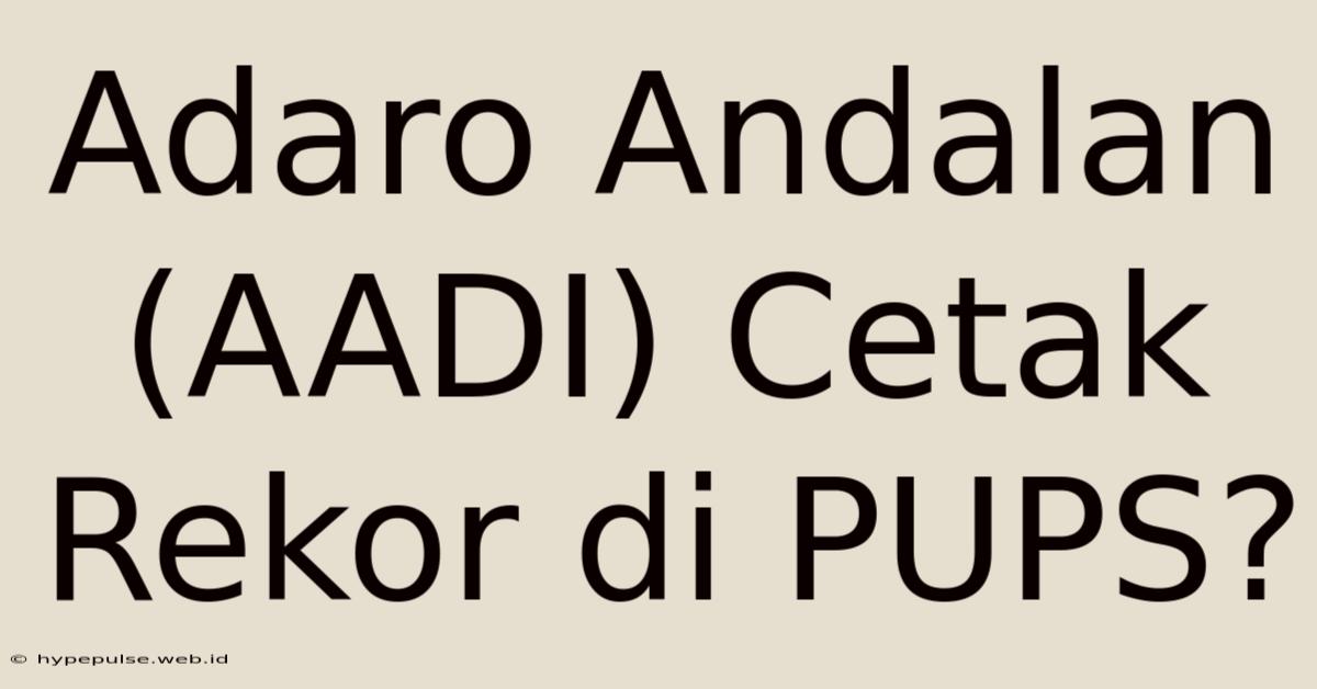 Adaro Andalan (AADI) Cetak Rekor Di PUPS?