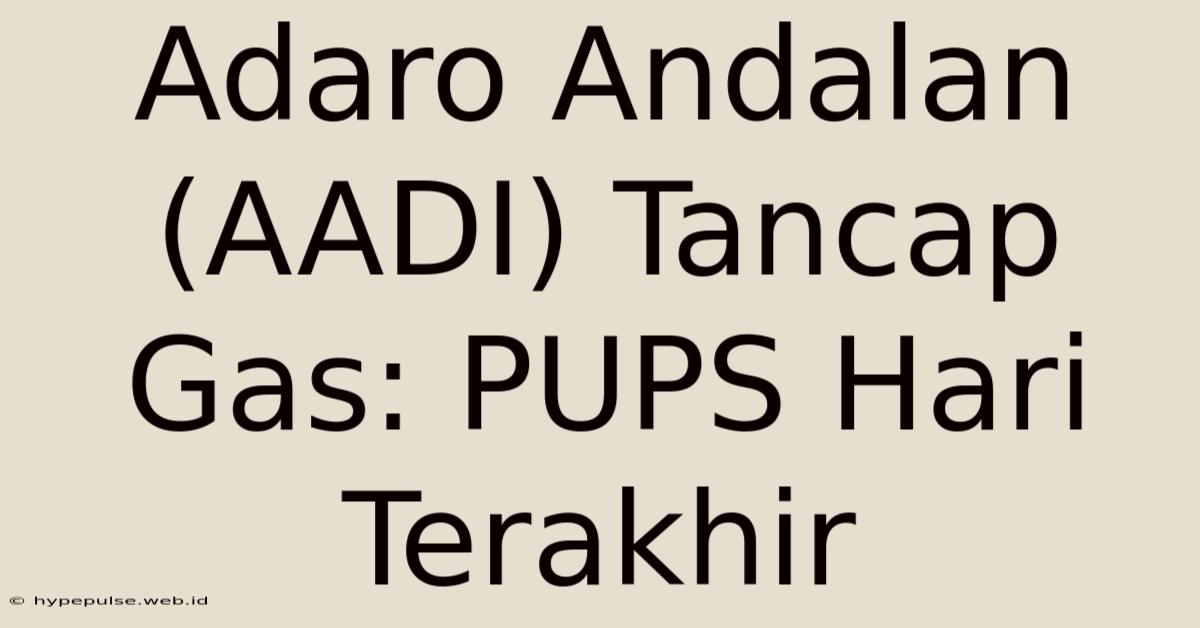 Adaro Andalan (AADI) Tancap Gas: PUPS Hari Terakhir