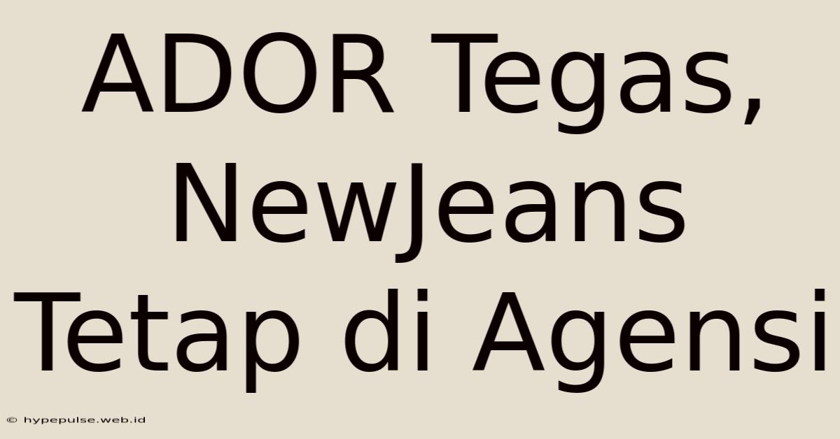 ADOR Tegas, NewJeans Tetap Di Agensi