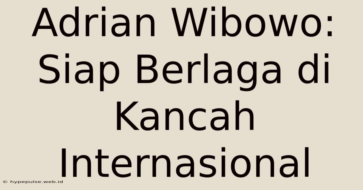 Adrian Wibowo: Siap Berlaga Di Kancah Internasional