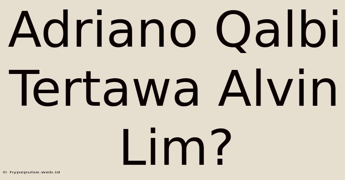 Adriano Qalbi Tertawa Alvin Lim?