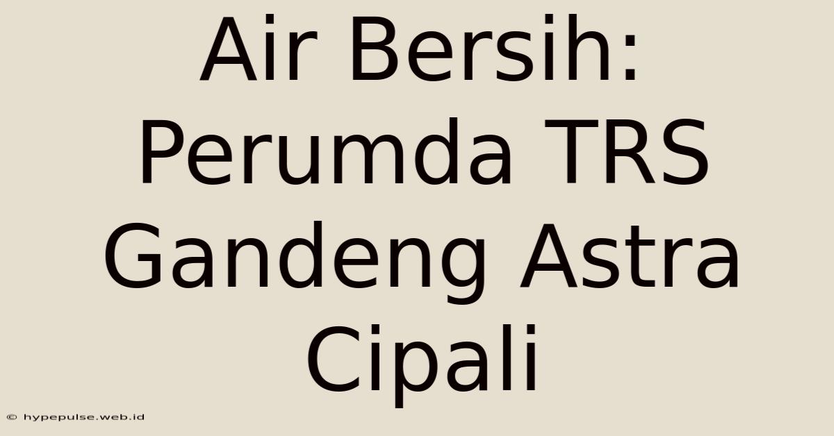 Air Bersih: Perumda TRS Gandeng Astra Cipali