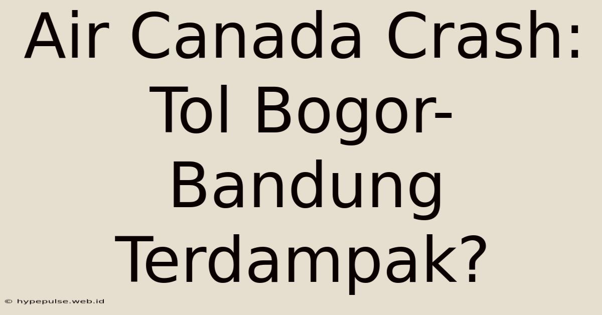 Air Canada Crash: Tol Bogor-Bandung Terdampak?