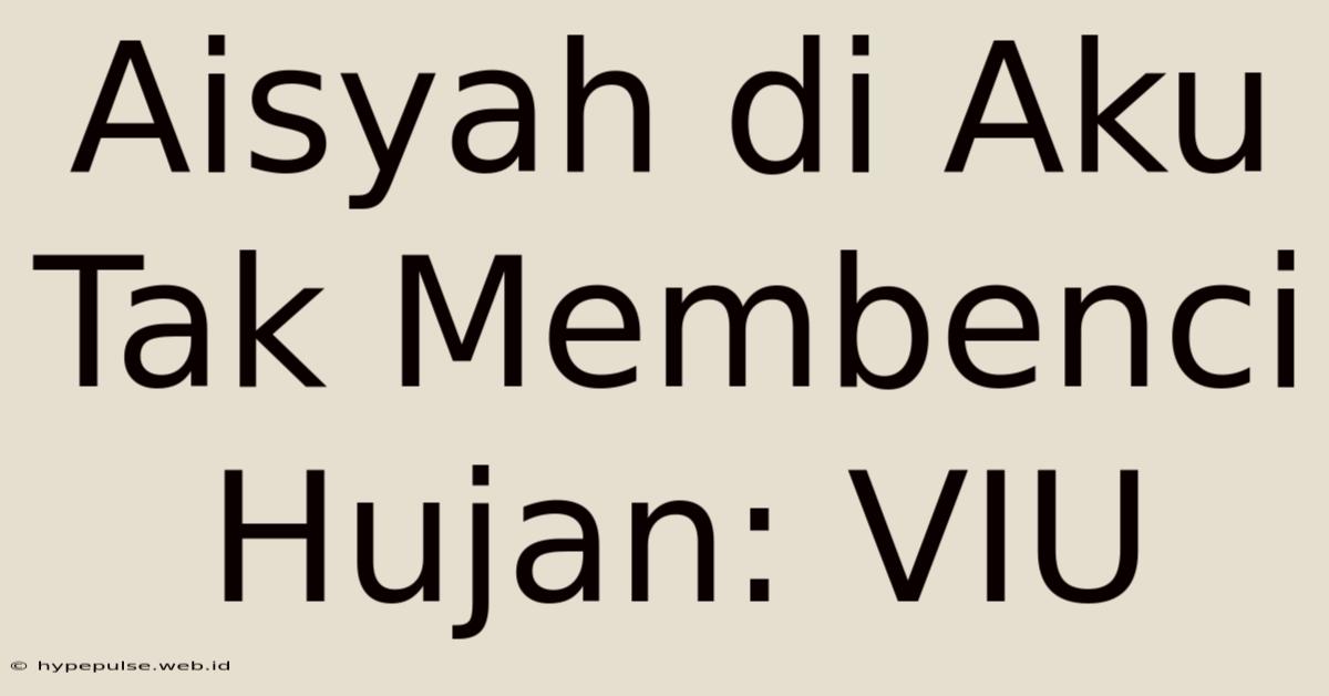 Aisyah Di Aku Tak Membenci Hujan: VIU