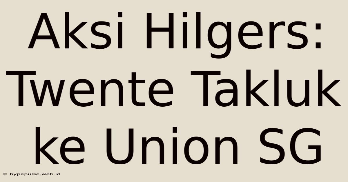 Aksi Hilgers: Twente Takluk Ke Union SG