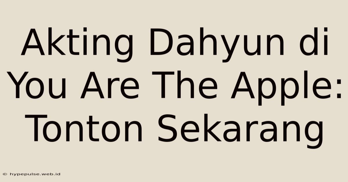 Akting Dahyun Di You Are The Apple: Tonton Sekarang