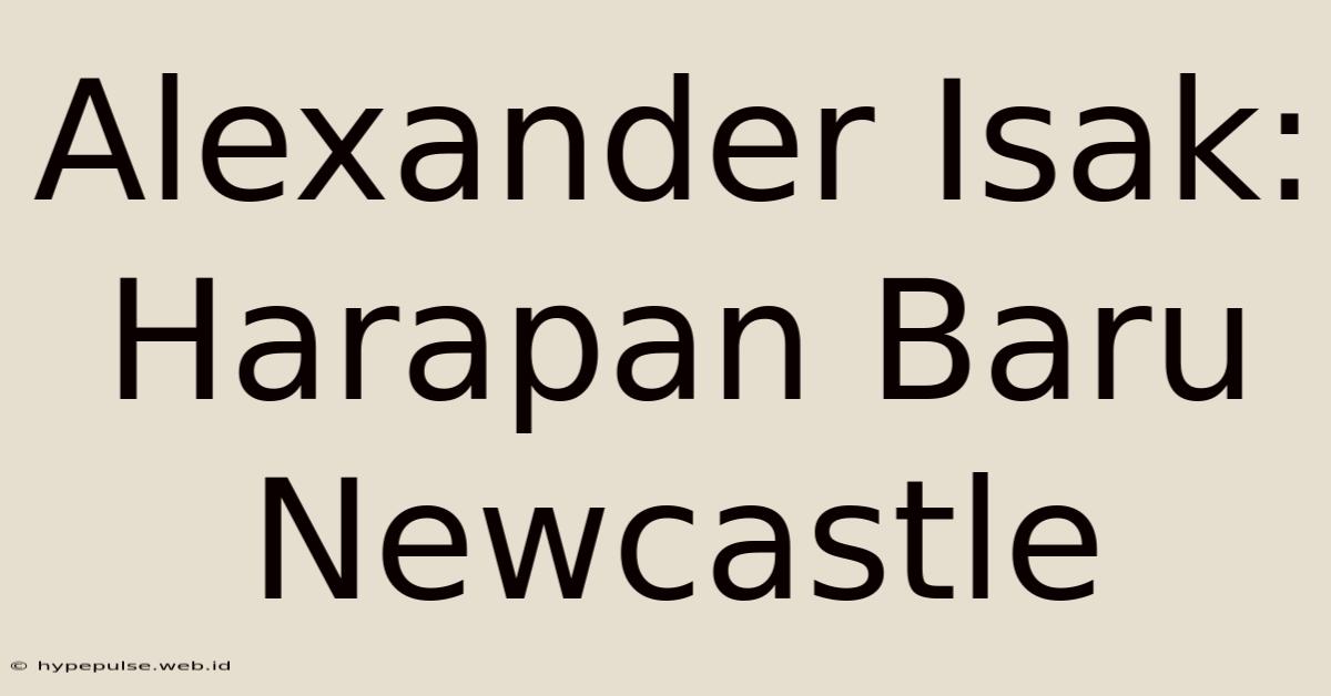 Alexander Isak: Harapan Baru Newcastle