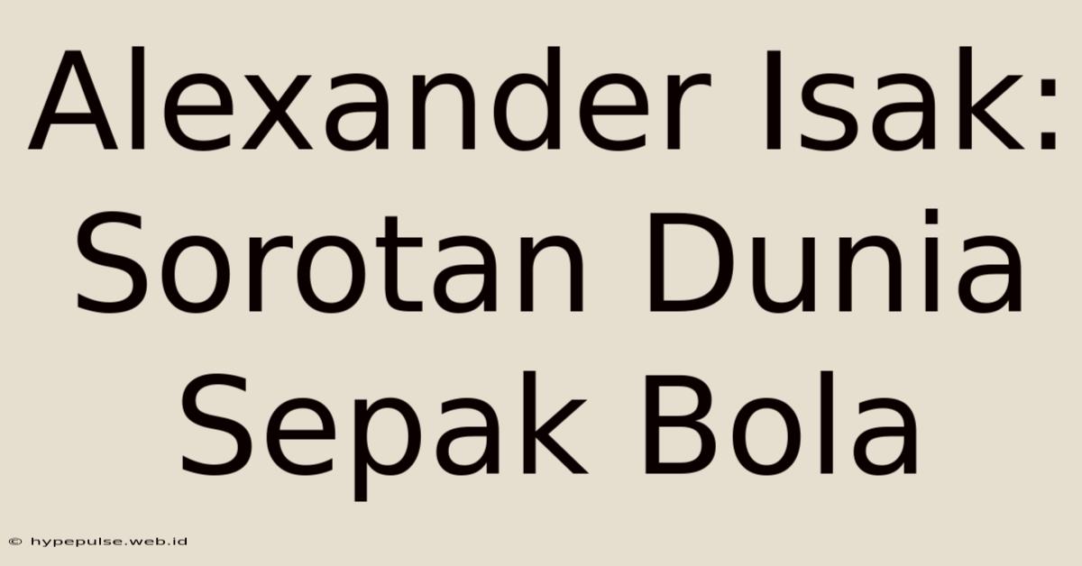 Alexander Isak: Sorotan Dunia Sepak Bola