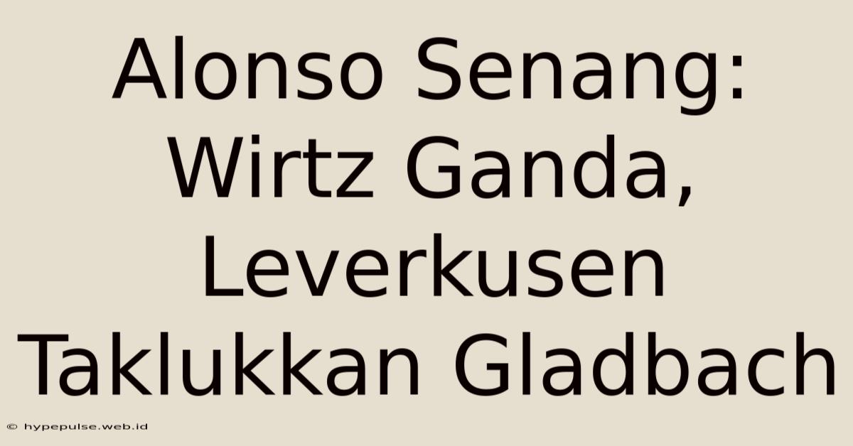 Alonso Senang: Wirtz Ganda, Leverkusen Taklukkan Gladbach