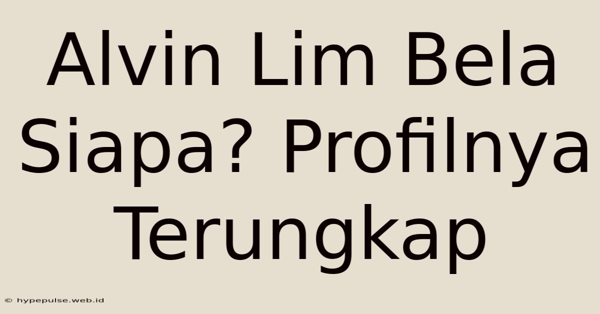 Alvin Lim Bela Siapa? Profilnya Terungkap