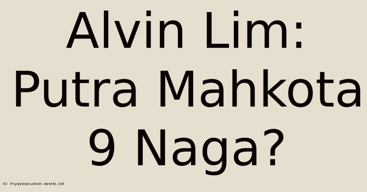 Alvin Lim: Putra Mahkota 9 Naga?