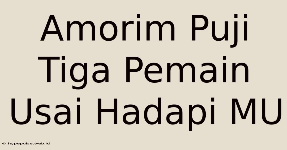 Amorim Puji Tiga Pemain Usai Hadapi MU