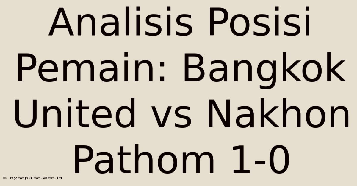 Analisis Posisi Pemain: Bangkok United Vs Nakhon Pathom 1-0