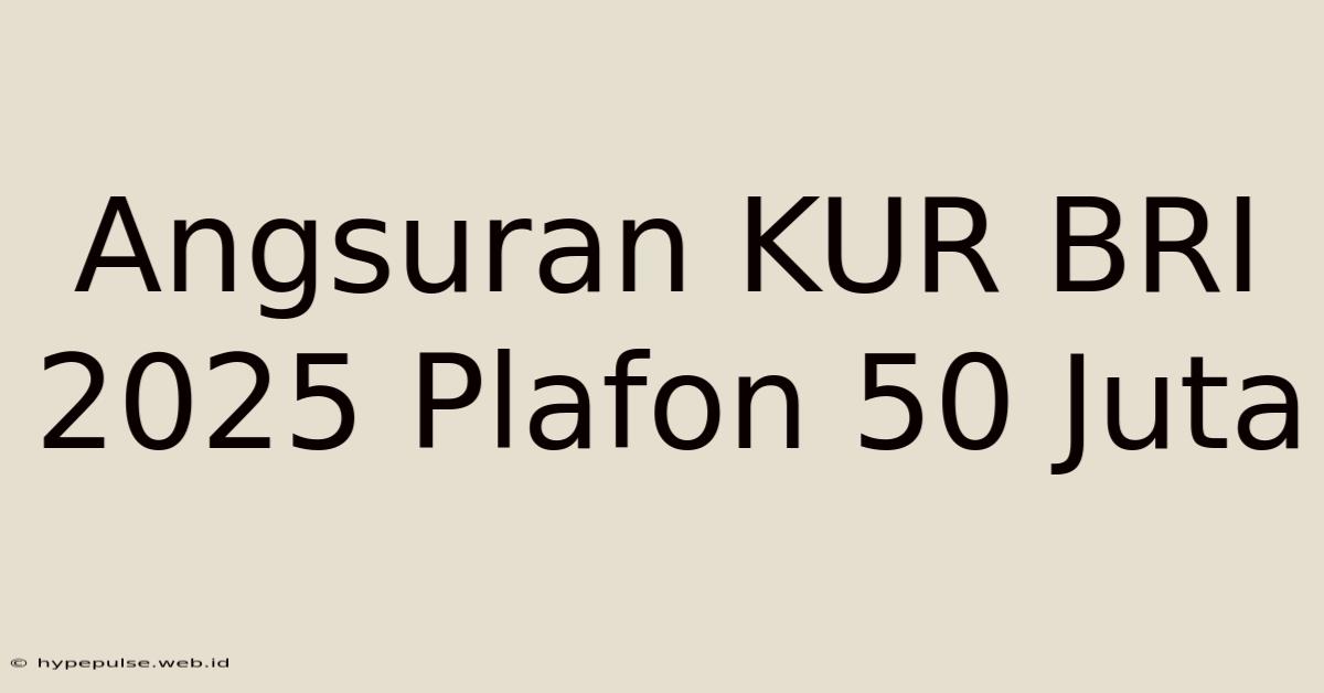 Angsuran KUR BRI 2025 Plafon 50 Juta