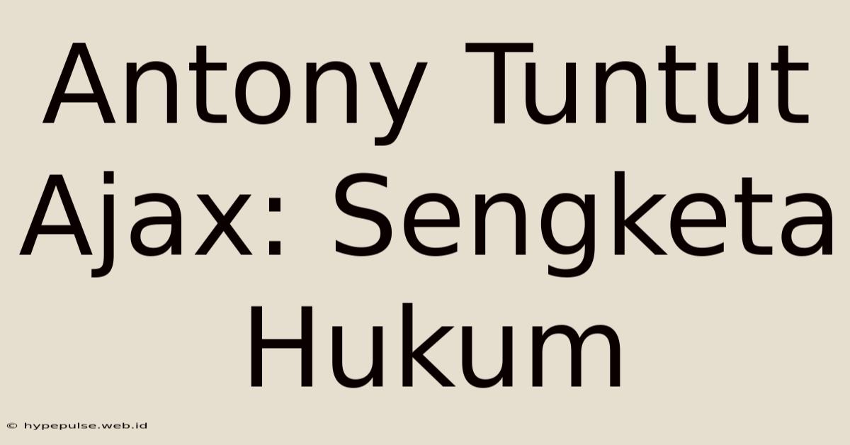 Antony Tuntut Ajax: Sengketa Hukum