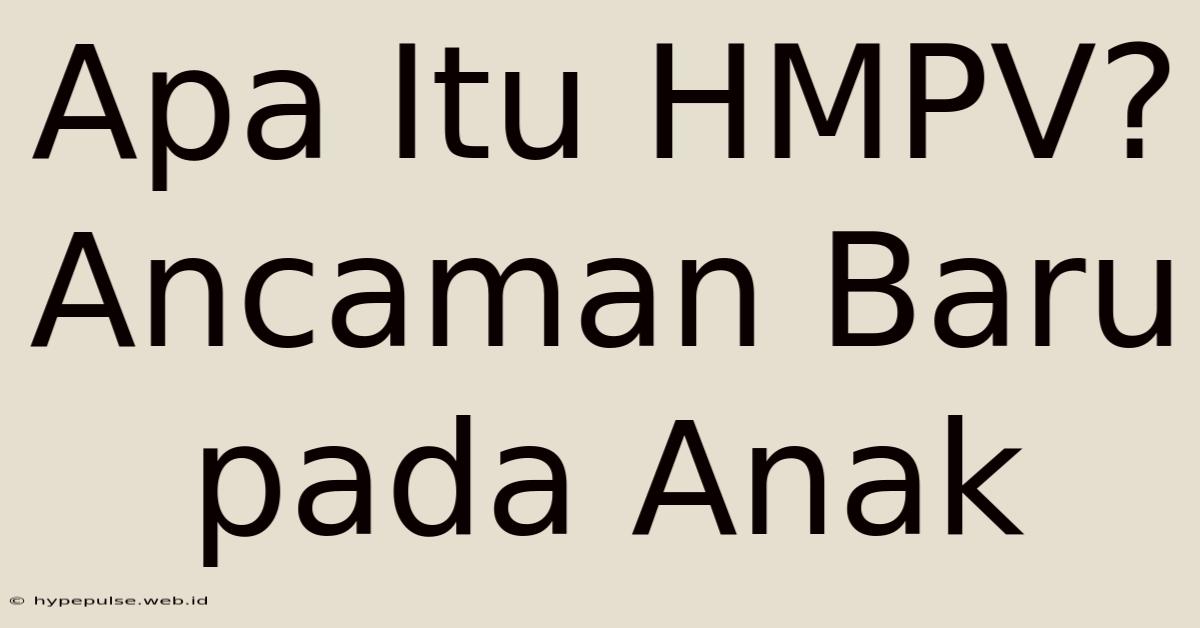 Apa Itu HMPV? Ancaman Baru Pada Anak