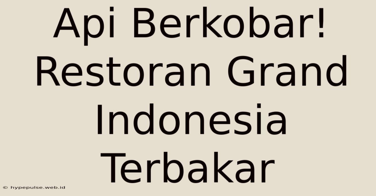 Api Berkobar! Restoran Grand Indonesia Terbakar