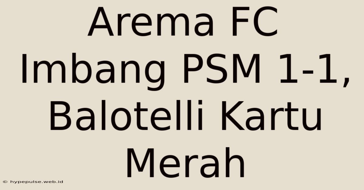 Arema FC Imbang PSM 1-1, Balotelli Kartu Merah