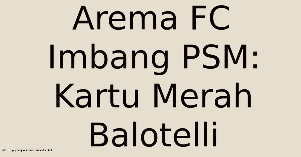 Arema FC Imbang PSM: Kartu Merah Balotelli