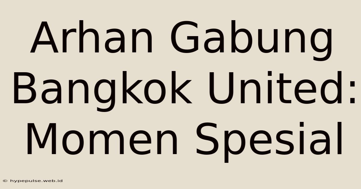 Arhan Gabung Bangkok United: Momen Spesial