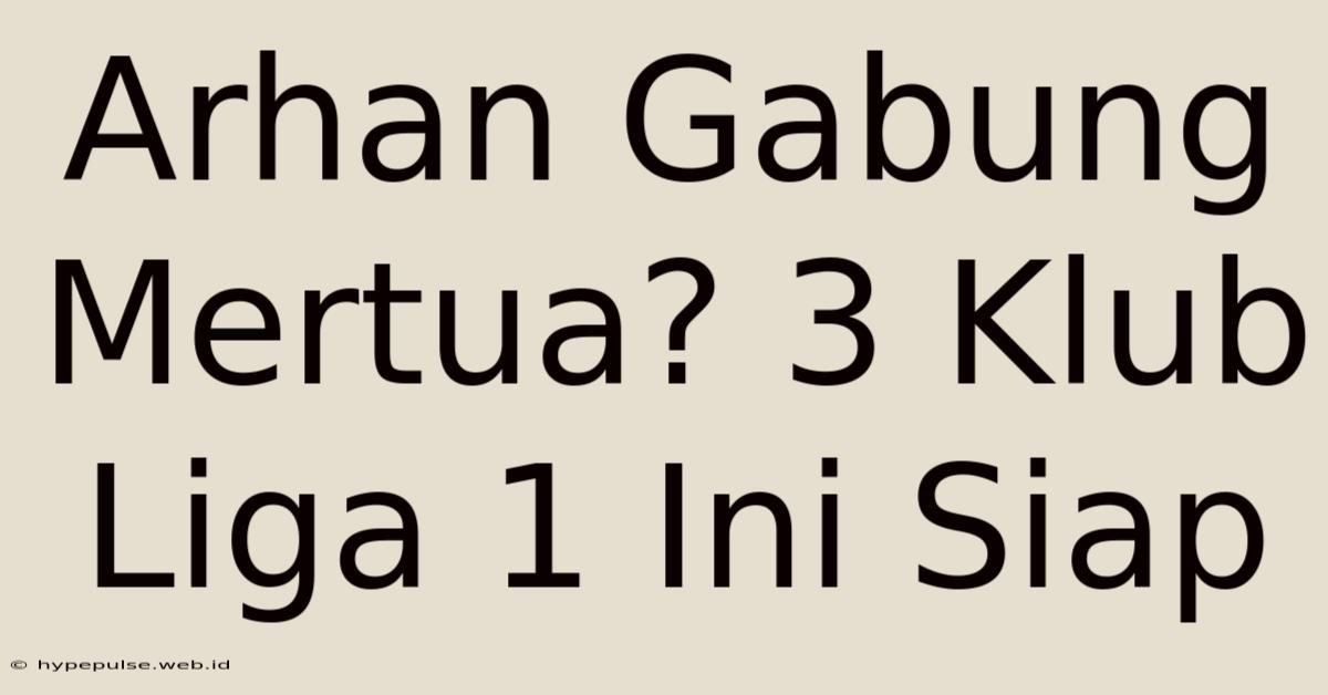 Arhan Gabung Mertua? 3 Klub Liga 1 Ini Siap