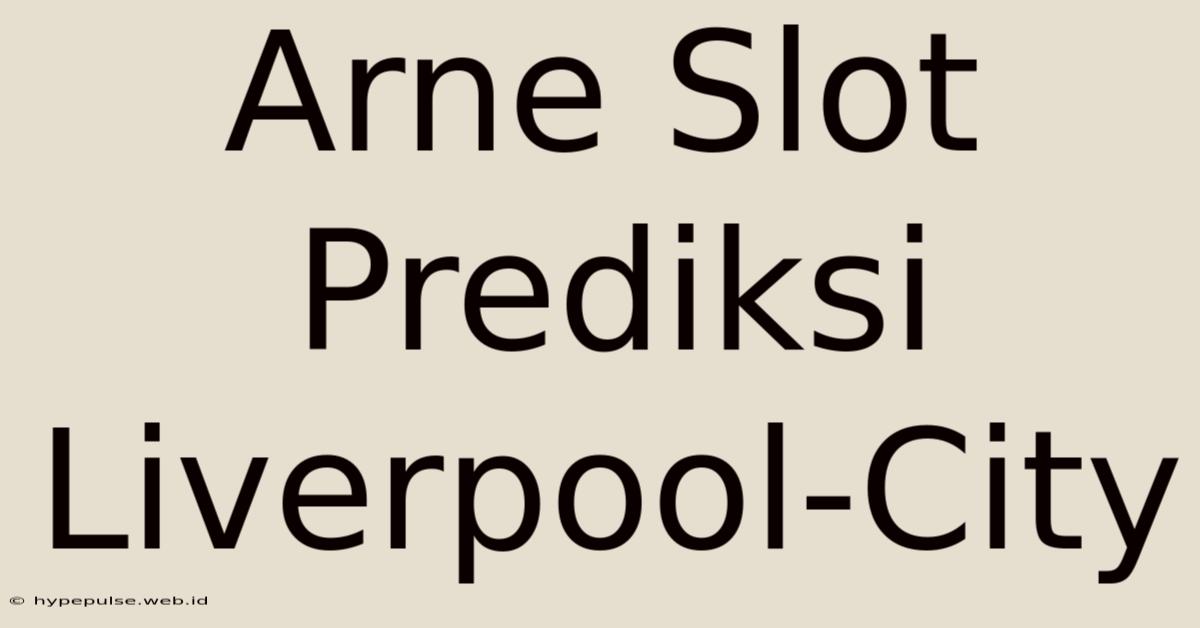 Arne Slot Prediksi Liverpool-City