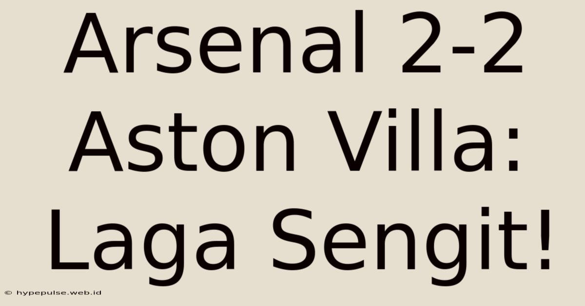 Arsenal 2-2 Aston Villa: Laga Sengit!